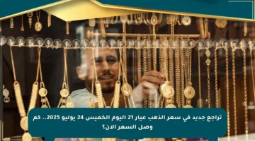 تراجع جديد في سعر الذهب عيار 21 اليوم الخميس 24 يوليو 2025.. كم وصل السعر الآن؟